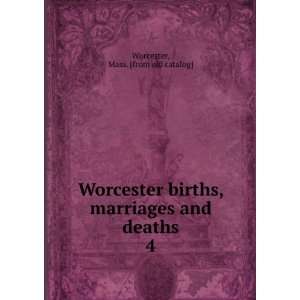 Worcester births, marriages and deaths. 4: Mass. [from old catalog 