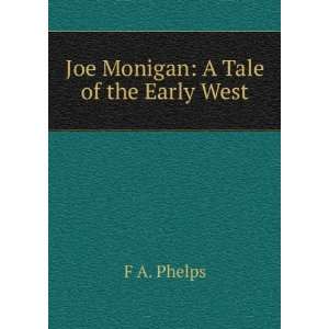 Joe Monigan: A Tale of the Early West: F A. Phelps:  Books