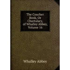   Book, Or Chartulary, of Whalley Abbey, Volume 16 Whalley Abbey Books