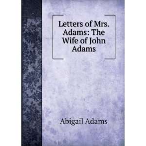   : Letters of Mrs. Adams: The Wife of John Adams: Abigail Adams: Books