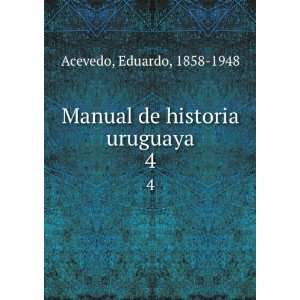  Manual de historia uruguaya. 4 Eduardo, 1858 1948 Acevedo Books