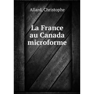  La France au Canada microforme: Christophe Allard: Books