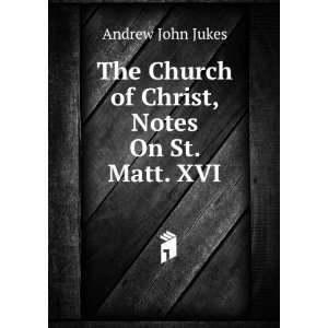   The Church of Christ, Notes On St. Matt. XVI Andrew John Jukes Books