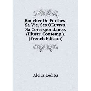  Boucher De Perthes: Sa Vie, Ses OEuvres, Sa Correspondance 
