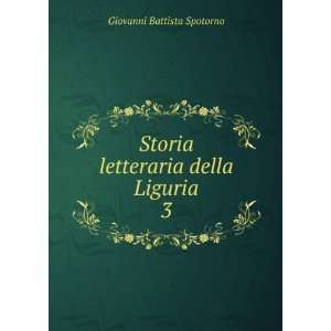   Storia letteraria della Liguria. 3 Giovanni Battista Spotorno Books