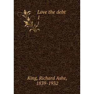  Love the debt. 1 Richard Ashe, 1839 1932 King Books