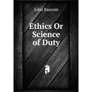 Ethics Or Science of Duty John Bascom  Books