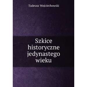    Szkice historyczne jedynastego wieku Tadeusz Wojciechowski Books