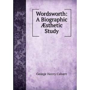 Wordsworth A Biographic Ã?sthetic Study George Henry Calvert 