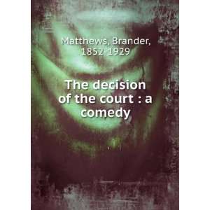    The decision of the court  a comedy Brander Matthews Books