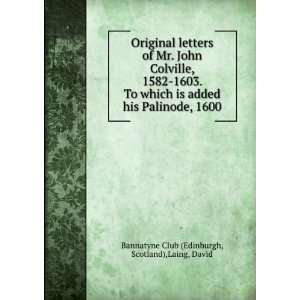  Original letters of Mr. John Colville, 1582 1603. To which 