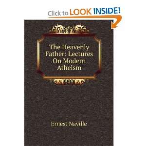   The Heavenly Father Lectures On Modern Atheism Ernest Naville Books