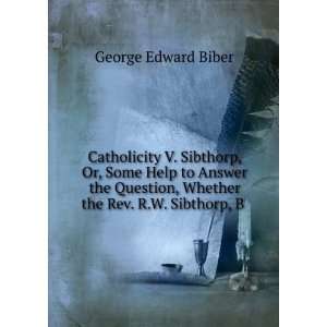   , Whether the Rev. R.W. Sibthorp, B . George Edward Biber Books