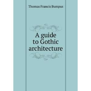  A guide to Gothic architecture Thomas Francis Bumpus 