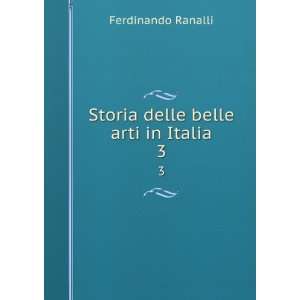  Storia delle belle arti in Italia. 3 Ferdinando Ranalli 