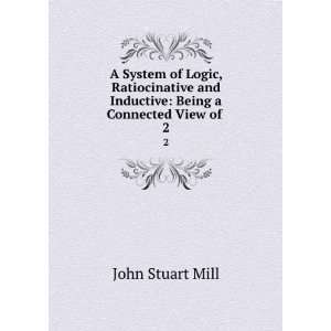   and Inductive Being a Connected View of . 2 John Stuart Mill Books