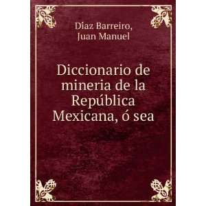   la RepuÌblica Mexicana, oÌ sea Juan Manuel DiÌaz Barreiro Books