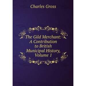 The Gild Merchant A Contribution to British Municipal History, Volume 
