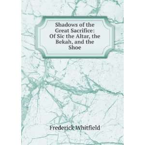   Of Sic the Altar, the Bekah, and the Shoe: Frederick Whitfield: Books