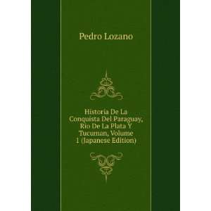   La Plata Y Tucuman, Volume 1 (Japanese Edition): Pedro Lozano: Books