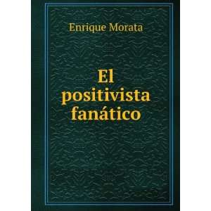 El positivista fanÃ¡tico: Enrique Morata:  Books