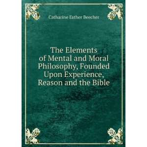 The Elements of Mental and Moral Philosophy, Founded Upon Experience 