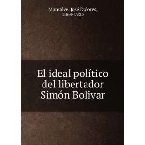 El ideal polÃ­tico del libertador SimÃ³n Bolivar JosÃ© Dolores 