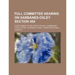 Full committee hearing on Sarbanes Oxley section 404: new evidence on 