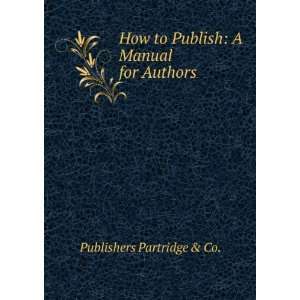   to Publish A Manual for Authors Publishers Partridge & Co. Books
