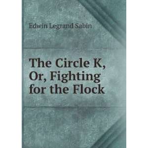  The Circle K, Or, Fighting for the Flock Edwin Legrand Sabin Books