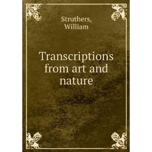    Transcriptions from art and nature, William. Struthers Books