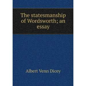  The statesmanship of Wordsworth ; an essay Albert Venn Dicey Books