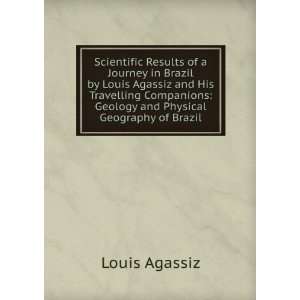 Scientific Results of a Journey in Brazil by Louis Agassiz and His 