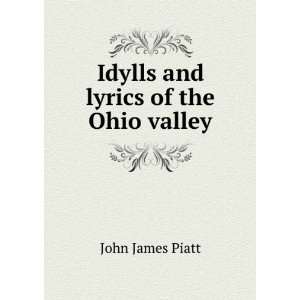  Idylls and lyrics of the Ohio valley John James Piatt 