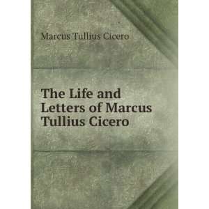   and Letters of Marcus Tullius Cicero Marcus Tullius Cicero Books