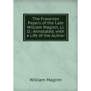   Maginn, Ll. D. Annotated, with a Life of the Author William Maginn