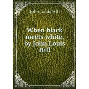    When black meets white, by John Louis Hill John Louis Hill Books