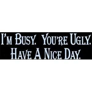  Bumper Sticker: Im busy. Youre ugly. Have a nice day 