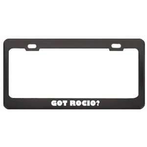 Got Rocio? Girl Name Black Metal License Plate Frame Holder Border Tag