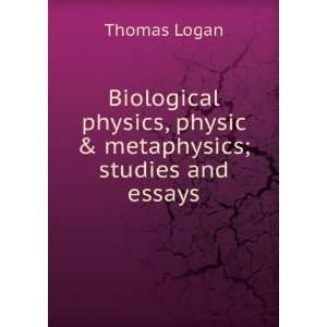   physics, physic & metaphysics; studies and essays: Thomas Logan: Books