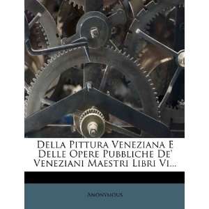 Della Pittura Veneziana E Delle Opere Pubbliche De Veneziani Maestri 