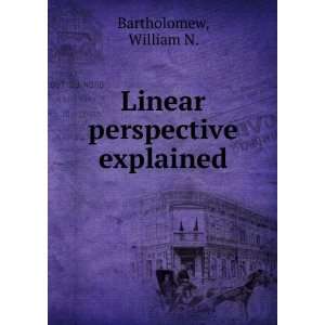  Linear perspective explained. William N. Bartholomew 