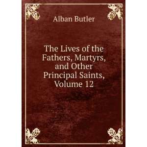  , Martyrs, and Other Principal Saints, Volume 12 Alban Butler Books