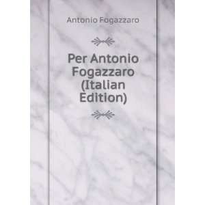   Per Antonio Fogazzaro (Italian Edition): Antonio Fogazzaro: Books