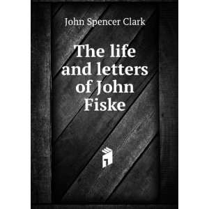    The life and letters of John Fiske John Spencer Clark Books