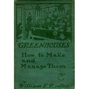  Greenhouses  How to Make and Manage Them William F 
